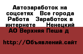 Автозаработок на соцсетях - Все города Работа » Заработок в интернете   . Ненецкий АО,Верхняя Пеша д.